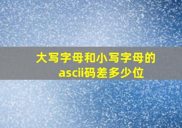 大写字母和小写字母的ascii码差多少位