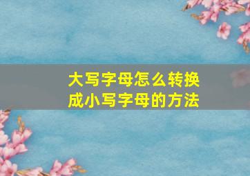 大写字母怎么转换成小写字母的方法