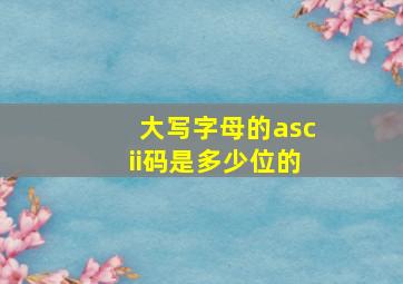 大写字母的ascii码是多少位的