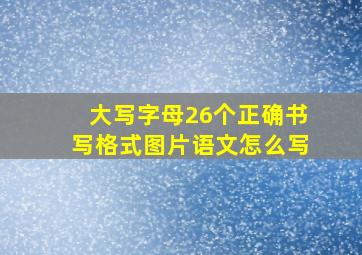 大写字母26个正确书写格式图片语文怎么写