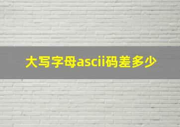 大写字母ascii码差多少