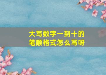 大写数字一到十的笔顺格式怎么写呀