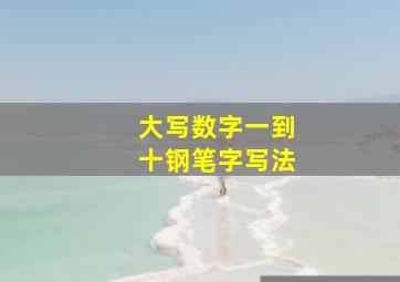 大写数字一到十钢笔字写法