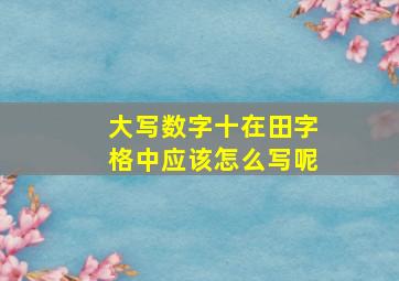 大写数字十在田字格中应该怎么写呢