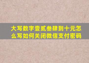 大写数字壹贰叁肆到十元怎么写如何关闭微信支付密码