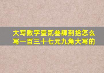 大写数字壹贰叁肆到拾怎么写一百三十七元九角大写的