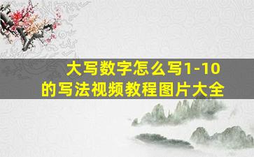 大写数字怎么写1-10的写法视频教程图片大全