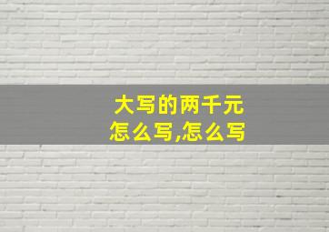 大写的两千元怎么写,怎么写