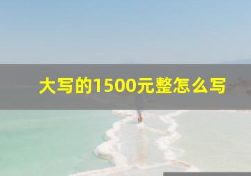 大写的1500元整怎么写