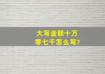 大写金额十万零七千怎么写?