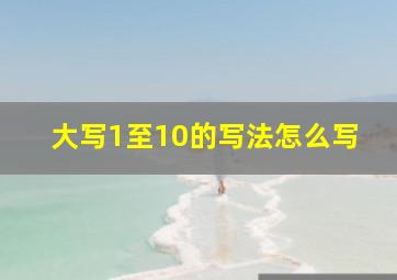 大写1至10的写法怎么写