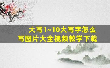 大写1~10大写字怎么写图片大全视频教学下载