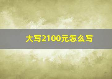 大写2100元怎么写