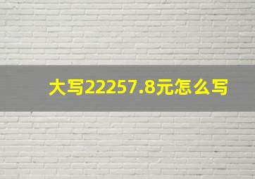 大写22257.8元怎么写