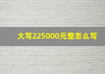 大写225000元整怎么写