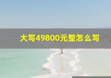 大写49800元整怎么写