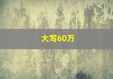 大写60万