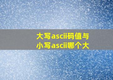 大写ascii码值与小写ascii哪个大