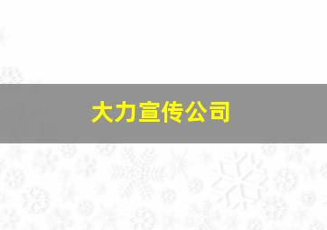 大力宣传公司