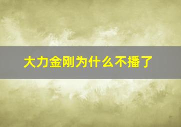 大力金刚为什么不播了