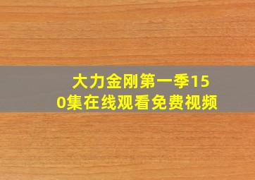 大力金刚第一季150集在线观看免费视频