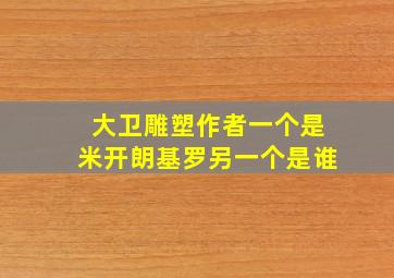 大卫雕塑作者一个是米开朗基罗另一个是谁