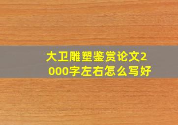 大卫雕塑鉴赏论文2000字左右怎么写好