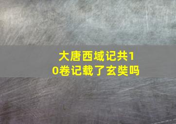 大唐西域记共10卷记载了玄奘吗