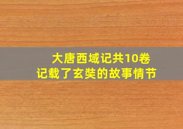 大唐西域记共10卷记载了玄奘的故事情节