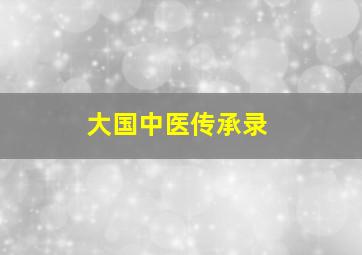 大国中医传承录