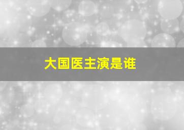 大国医主演是谁