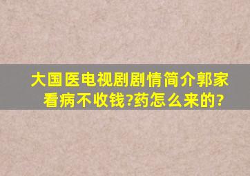 大国医电视剧剧情简介郭家看病不收钱?药怎么来的?