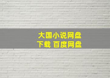 大国小说网盘下载 百度网盘