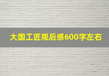 大国工匠观后感600字左右