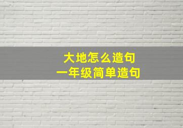 大地怎么造句一年级简单造句