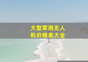 大型军用无人机价格表大全