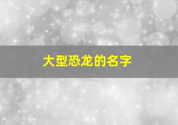 大型恐龙的名字