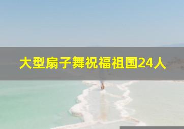 大型扇子舞祝福祖国24人