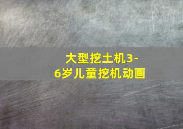 大型挖土机3-6岁儿童挖机动画