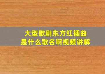 大型歌剧东方红插曲是什么歌名啊视频讲解