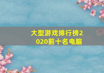 大型游戏排行榜2020前十名电脑