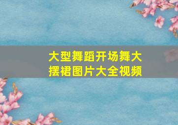 大型舞蹈开场舞大摆裙图片大全视频