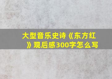 大型音乐史诗《东方红》观后感300字怎么写