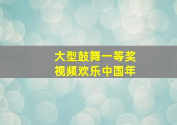 大型鼓舞一等奖视频欢乐中国年