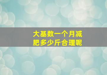 大基数一个月减肥多少斤合理呢