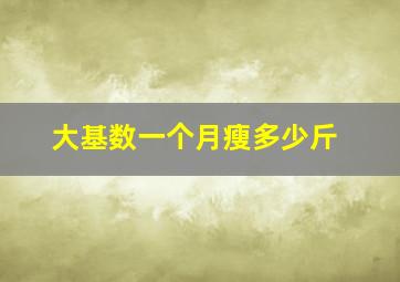 大基数一个月瘦多少斤