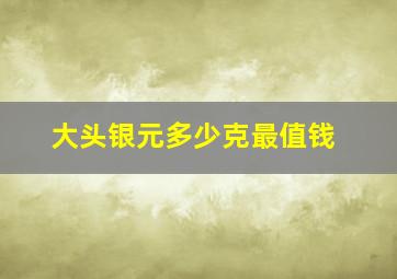 大头银元多少克最值钱