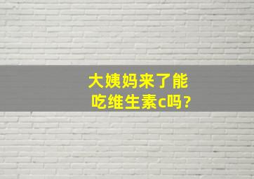 大姨妈来了能吃维生素c吗?