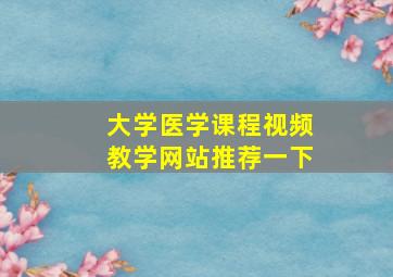 大学医学课程视频教学网站推荐一下