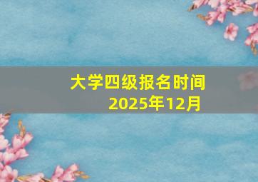 大学四级报名时间2025年12月